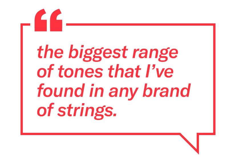 "The biggest range of tones that I’ve found in any brand of strings."